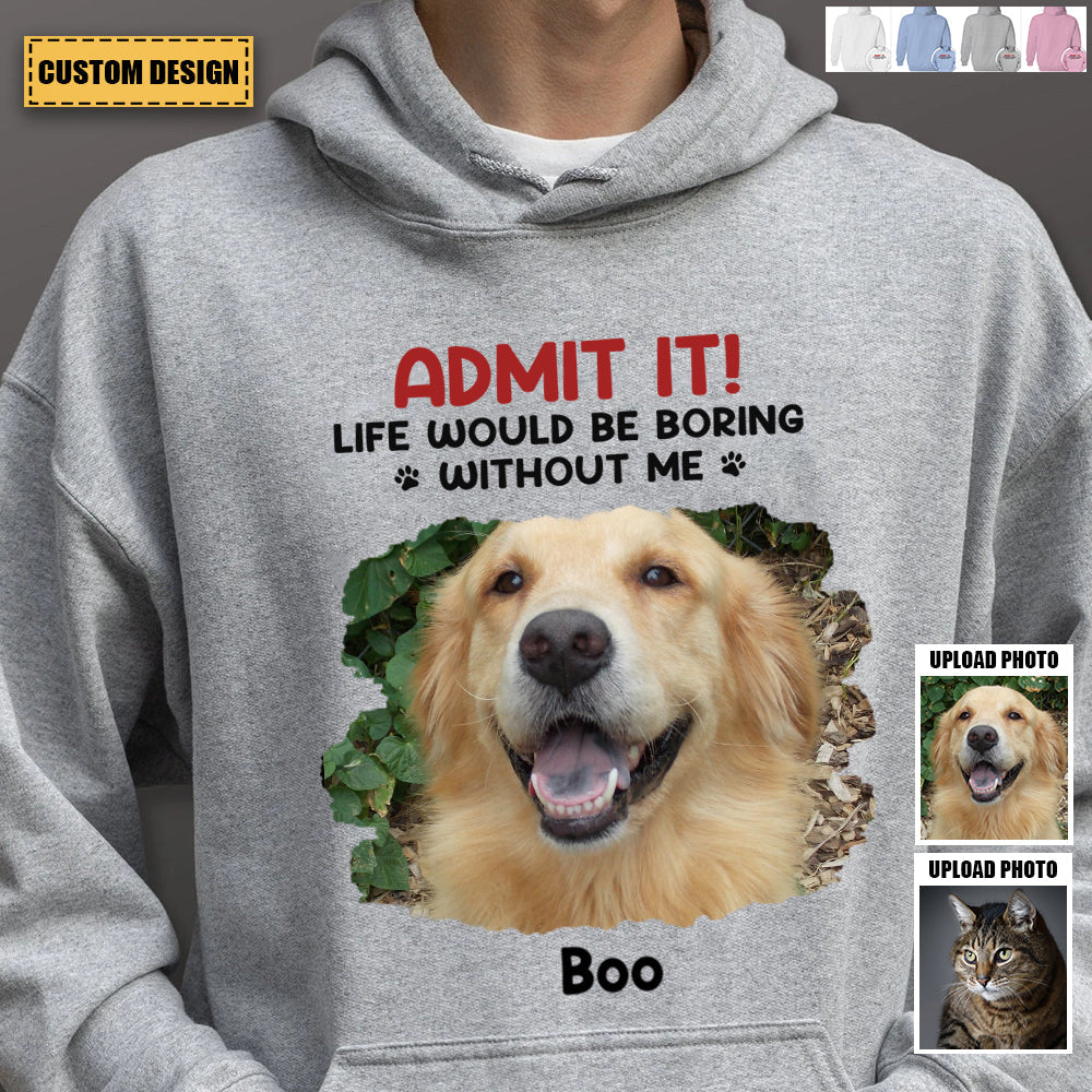 Custom Photo Life Would Be Boring Without Me - Dog & Cat Personalized Unisex Hoodie
