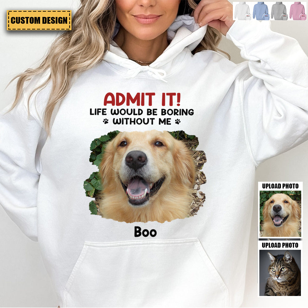 Custom Photo Life Would Be Boring Without Me - Dog & Cat Personalized Unisex Hoodie